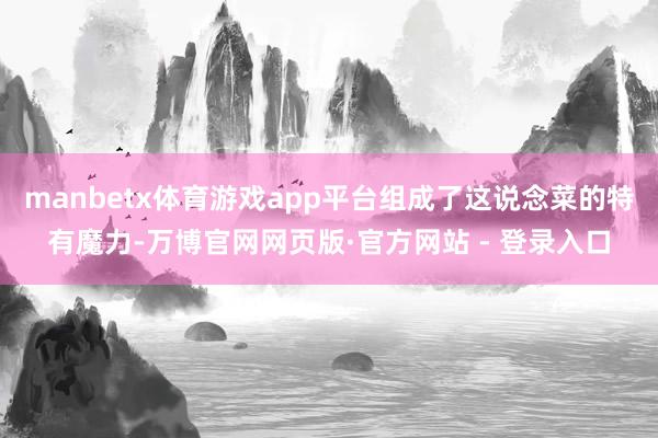 manbetx体育游戏app平台组成了这说念菜的特有魔力-万博官网网页版·官方网站 - 登录入口
