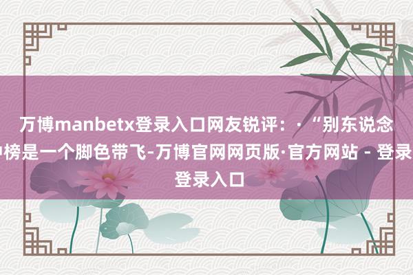 万博manbetx登录入口网友锐评：· “别东说念主冲榜是一个脚色带飞-万博官网网页版·官方网站 - 登录入口