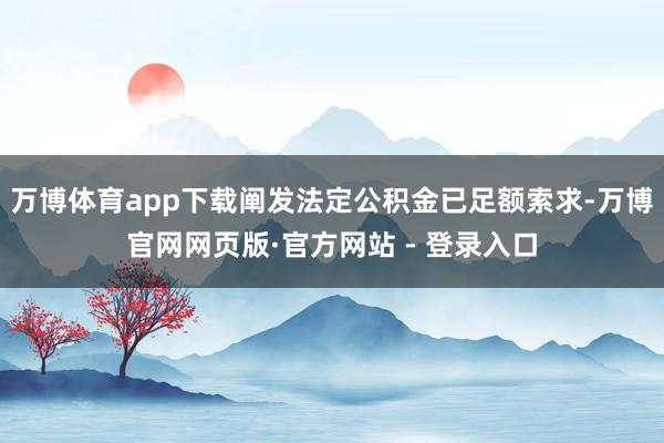 万博体育app下载阐发法定公积金已足额索求-万博官网网页版·官方网站 - 登录入口