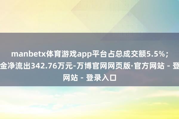 manbetx体育游戏app平台占总成交额5.5%;散户资金净流出342.76万元-万博官网网页版·官方网站 - 登录入口