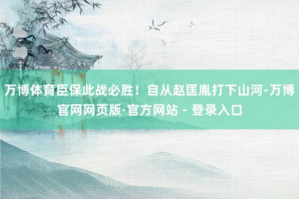 万博体育臣保此战必胜！自从赵匡胤打下山河-万博官网网页版·官方网站 - 登录入口