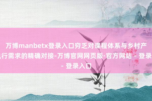 万博manbetx登录入口穷乏对课程体系与乡村产业执行需求的精确对接-万博官网网页版·官方网站 - 登录入口