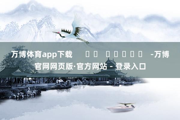 万博体育app下载      		  					  -万博官网网页版·官方网站 - 登录入口