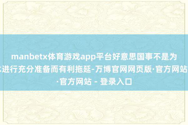 manbetx体育游戏app平台好意思国事不是为了争取技术进行充分准备而有利拖延-万博官网网页版·官方网站 - 登录入口