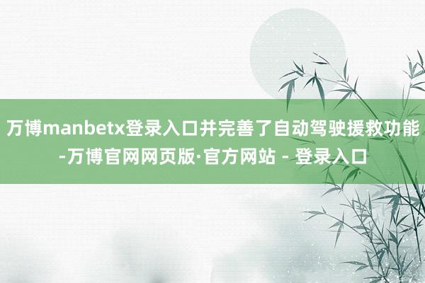 万博manbetx登录入口并完善了自动驾驶援救功能-万博官网网页版·官方网站 - 登录入口