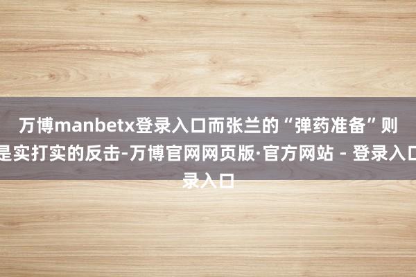 万博manbetx登录入口而张兰的“弹药准备”则是实打实的反击-万博官网网页版·官方网站 - 登录入口