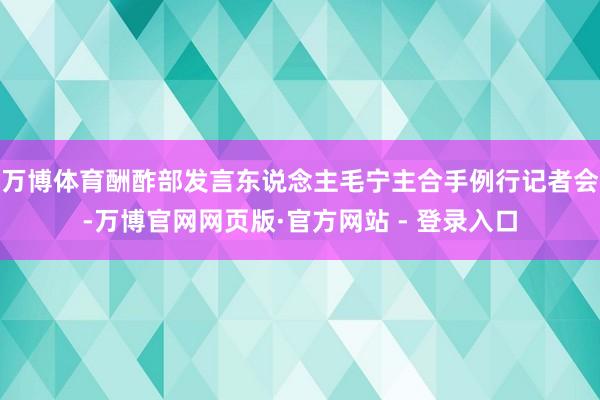 万博体育酬酢部发言东说念主毛宁主合手例行记者会-万博官网网页版·官方网站 - 登录入口