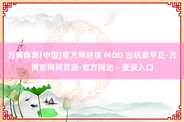 万博体育(中国)官方网站该 MOD 由玩家平正-万博官网网页版·官方网站 - 登录入口