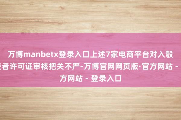 万博manbetx登录入口上述7家电商平台对入彀食物计较者许可证审核把关不严-万博官网网页版·官方网站 - 登录入口