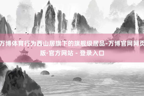 万博体育行为西山居旗下的旗舰级居品-万博官网网页版·官方网站 - 登录入口