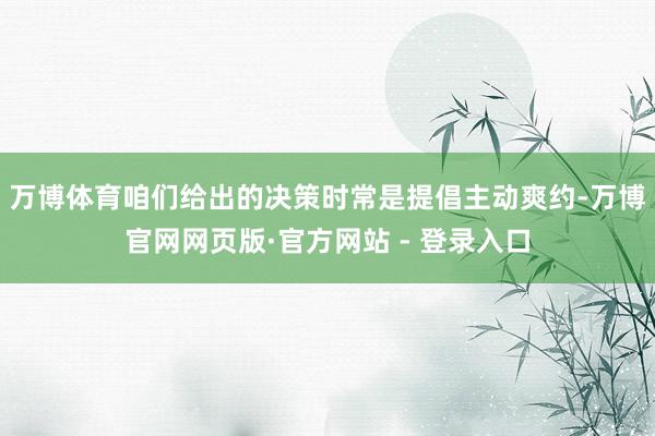 万博体育咱们给出的决策时常是提倡主动爽约-万博官网网页版·官方网站 - 登录入口