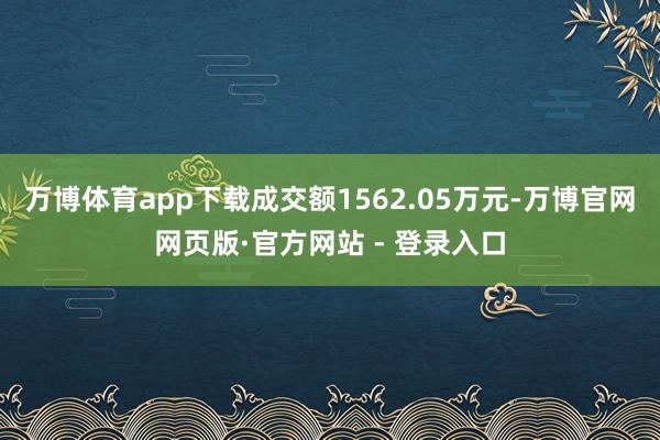 万博体育app下载成交额1562.05万元-万博官网网页版·官方网站 - 登录入口