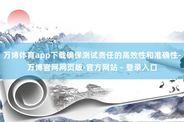 万博体育app下载确保测试责任的高效性和准确性-万博官网网页版·官方网站 - 登录入口