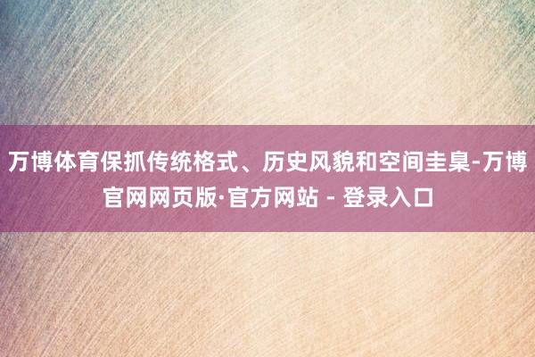 万博体育保抓传统格式、历史风貌和空间圭臬-万博官网网页版·官方网站 - 登录入口
