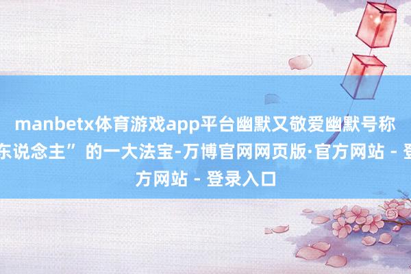manbetx体育游戏app平台幽默又敬爱幽默号称 “坏男东说念主” 的一大法宝-万博官网网页版·官方网站 - 登录入口
