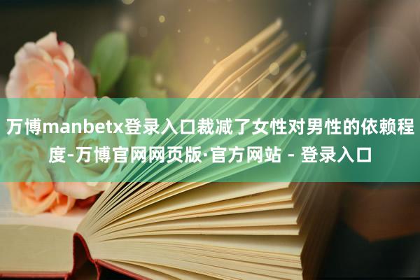 万博manbetx登录入口裁减了女性对男性的依赖程度-万博官网网页版·官方网站 - 登录入口