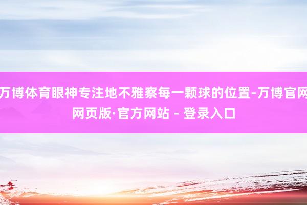 万博体育眼神专注地不雅察每一颗球的位置-万博官网网页版·官方网站 - 登录入口