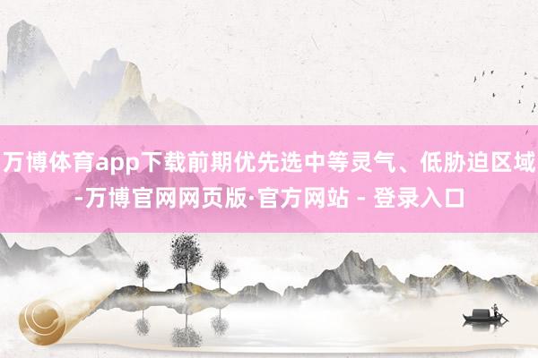 万博体育app下载前期优先选中等灵气、低胁迫区域-万博官网网页版·官方网站 - 登录入口