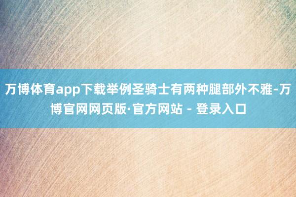 万博体育app下载举例圣骑士有两种腿部外不雅-万博官网网页版·官方网站 - 登录入口