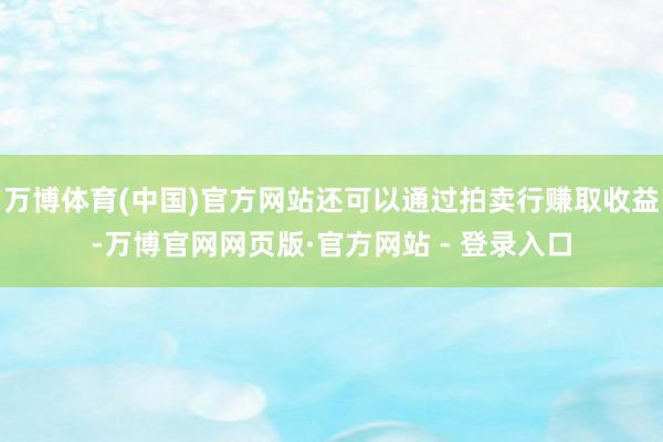 万博体育(中国)官方网站还可以通过拍卖行赚取收益-万博官网网页版·官方网站 - 登录入口