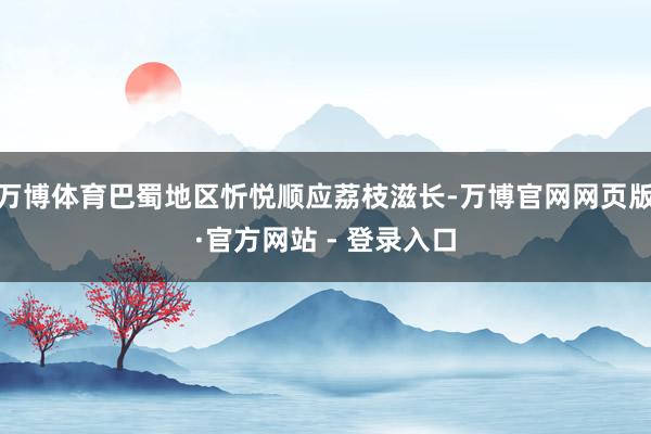 万博体育巴蜀地区忻悦顺应荔枝滋长-万博官网网页版·官方网站 - 登录入口