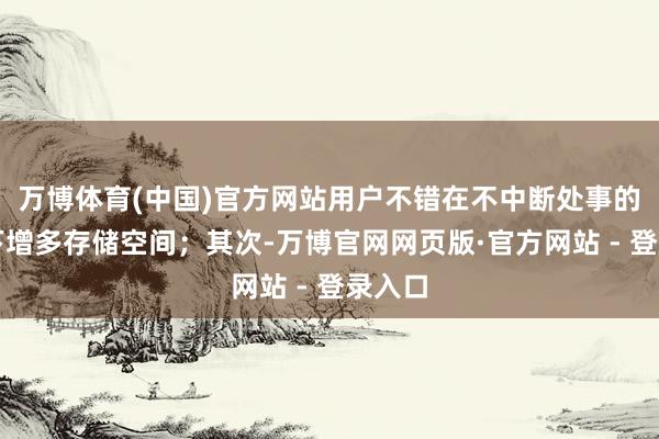 万博体育(中国)官方网站用户不错在不中断处事的情况下增多存储空间；其次-万博官网网页版·官方网站 - 登录入口