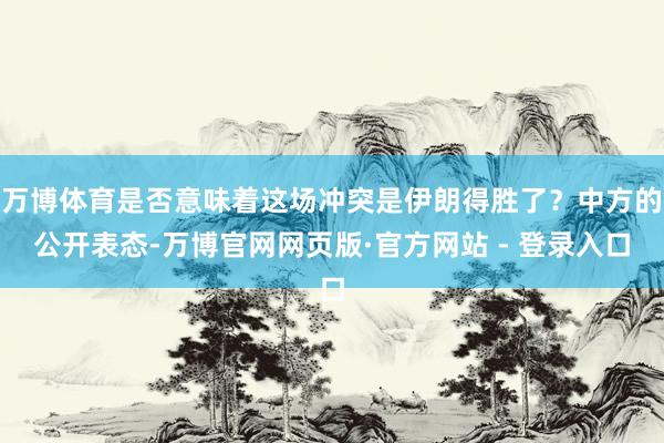 万博体育是否意味着这场冲突是伊朗得胜了？中方的公开表态-万博官网网页版·官方网站 - 登录入口