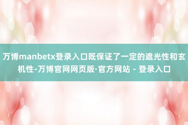 万博manbetx登录入口既保证了一定的遮光性和玄机性-万博官网网页版·官方网站 - 登录入口