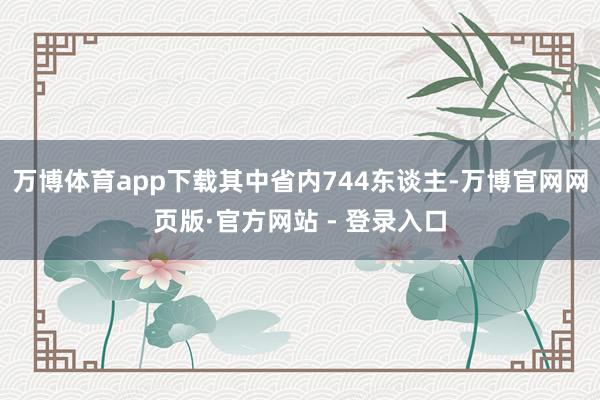 万博体育app下载其中省内744东谈主-万博官网网页版·官方网站 - 登录入口