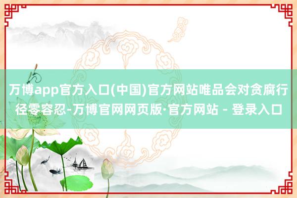 万博app官方入口(中国)官方网站唯品会对贪腐行径零容忍-万博官网网页版·官方网站 - 登录入口