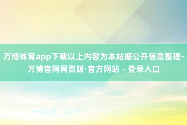 万博体育app下载以上内容为本站据公开信息整理-万博官网网页版·官方网站 - 登录入口