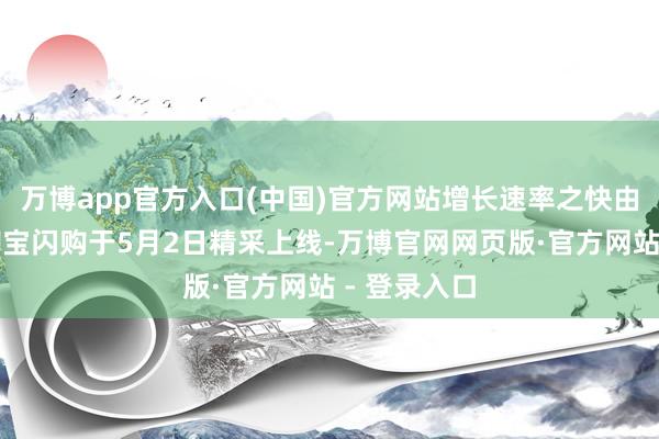 万博app官方入口(中国)官方网站增长速率之快由此可见：淘宝闪购于5月2日精采上线-万博官网网页版·官方网站 - 登录入口