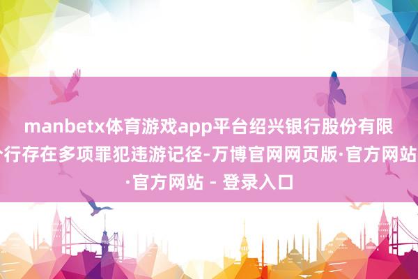 manbetx体育游戏app平台绍兴银行股份有限公司舟山分行存在多项罪犯违游记径-万博官网网页版·官方网站 - 登录入口