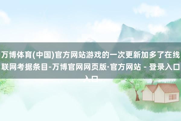 万博体育(中国)官方网站游戏的一次更新加多了在线联网考据条目-万博官网网页版·官方网站 - 登录入口