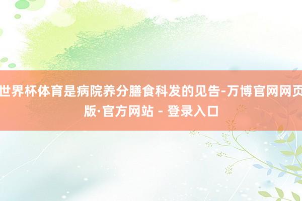 世界杯体育是病院养分膳食科发的见告-万博官网网页版·官方网站 - 登录入口