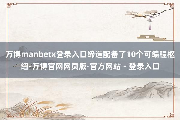 万博manbetx登录入口缔造配备了10个可编程枢纽-万博官网网页版·官方网站 - 登录入口