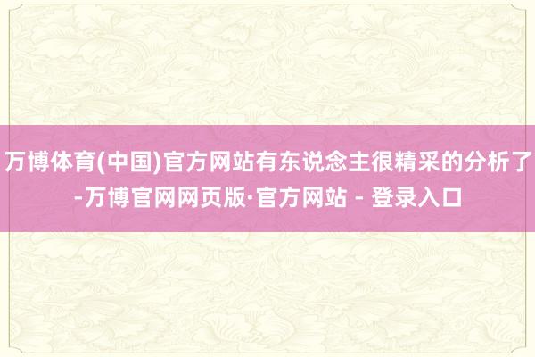 万博体育(中国)官方网站有东说念主很精采的分析了-万博官网网页版·官方网站 - 登录入口