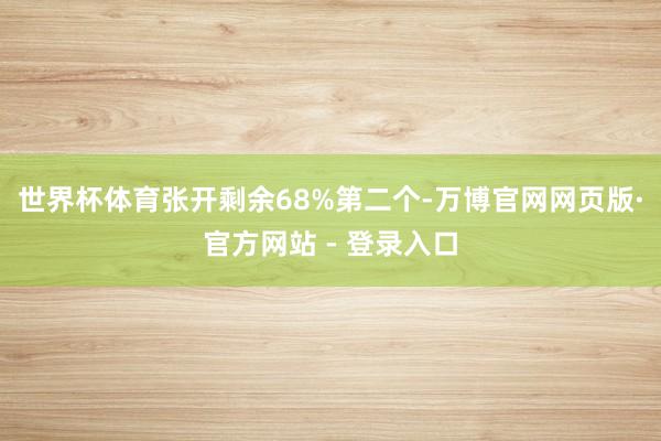世界杯体育张开剩余68%第二个-万博官网网页版·官方网站 - 登录入口