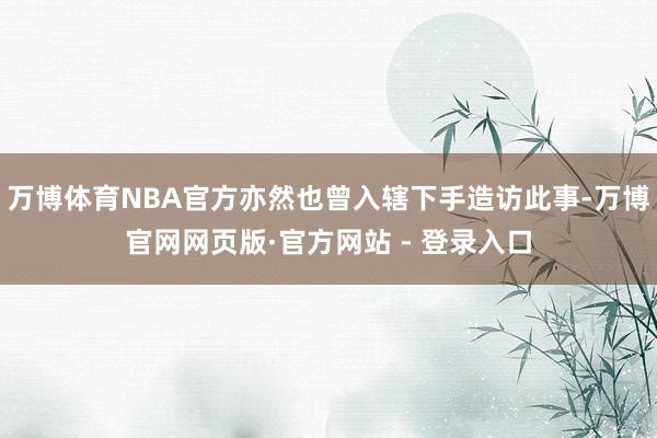 万博体育NBA官方亦然也曾入辖下手造访此事-万博官网网页版·官方网站 - 登录入口