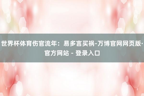 世界杯体育伤官流年:易多言买祸-万博官网网页版·官方网站 - 登录入口