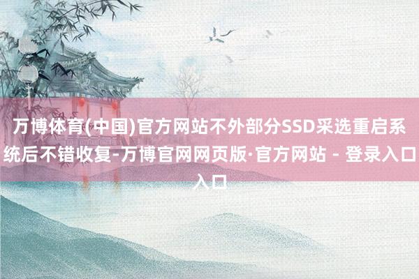 万博体育(中国)官方网站不外部分SSD采选重启系统后不错收复-万博官网网页版·官方网站 - 登录入口