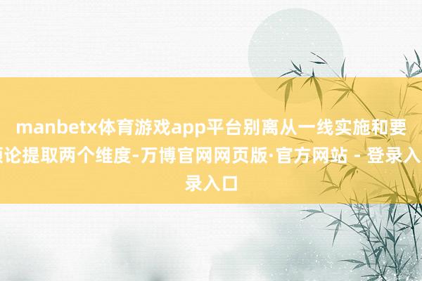 manbetx体育游戏app平台别离从一线实施和要领论提取两个维度-万博官网网页版·官方网站 - 登录入口