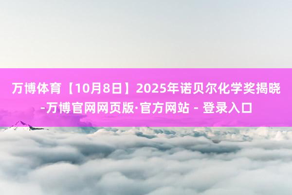 万博体育【10月8日】　　2025年诺贝尔化学奖揭晓-万博官网网页版·官方网站 - 登录入口