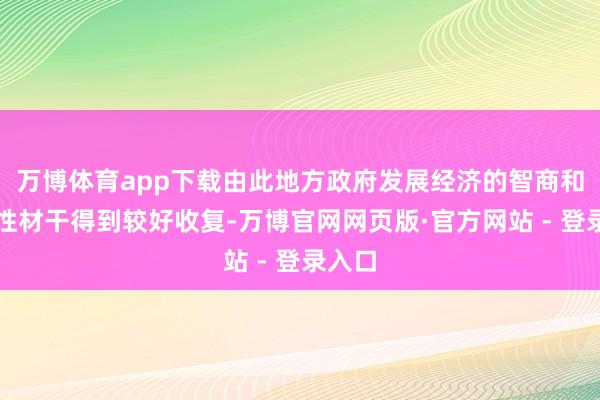 万博体育app下载由此地方政府发展经济的智商和积极性材干得到较好收复-万博官网网页版·官方网站 - 登录入口