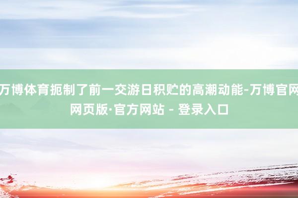 万博体育扼制了前一交游日积贮的高潮动能-万博官网网页版·官方网站 - 登录入口