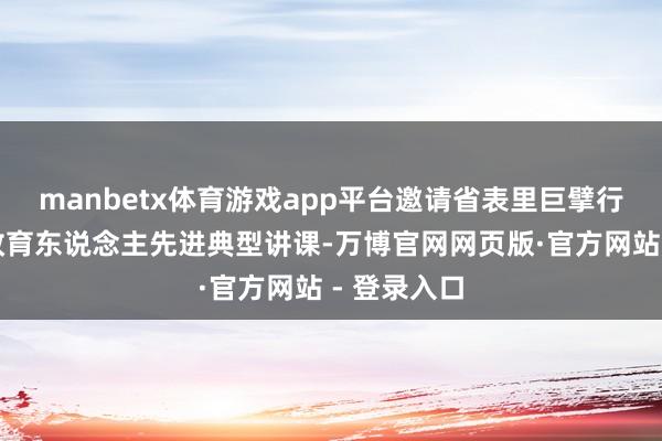 manbetx体育游戏app平台邀请省表里巨擘行家、念念政育东说念主先进典型讲课-万博官网网页版·官方网站 - 登录入口